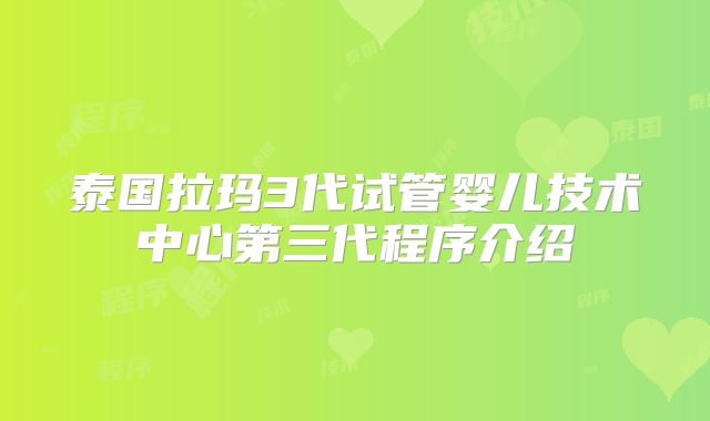 泰国拉玛3代试管婴儿技术中心第三代程序介绍