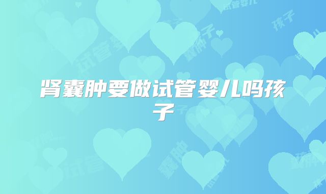 肾囊肿要做试管婴儿吗孩子