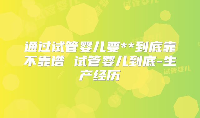 通过试管婴儿要**到底靠不靠谱 试管婴儿到底-生产经历