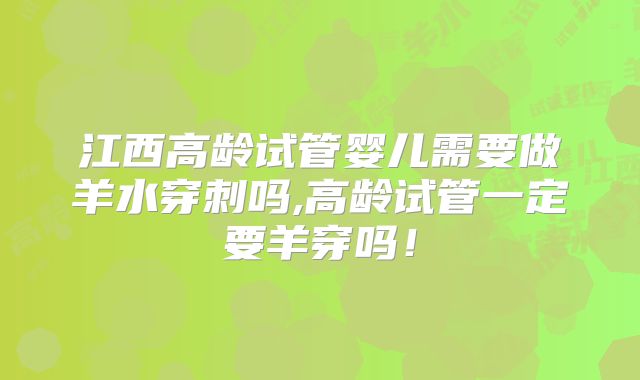江西高龄试管婴儿需要做羊水穿刺吗,高龄试管一定要羊穿吗!