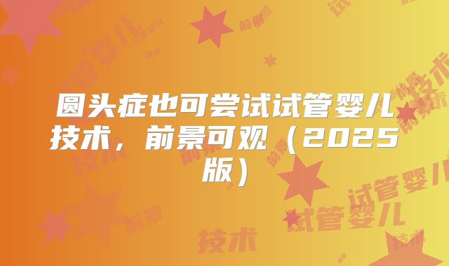 圆头症也可尝试试管婴儿技术，前景可观（2025版）