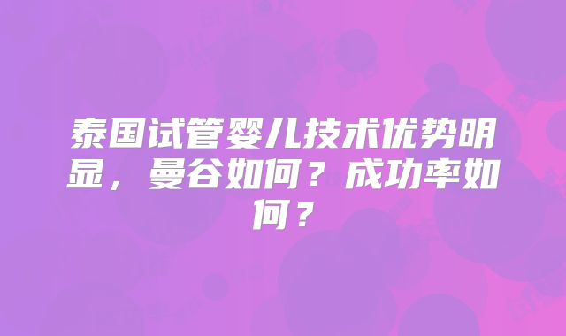 泰国试管婴儿技术优势明显,曼谷如何?成功率如何?