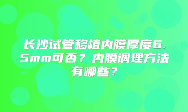 长沙试管移植内膜厚度6.5mm可否？内膜调理方法有哪些？