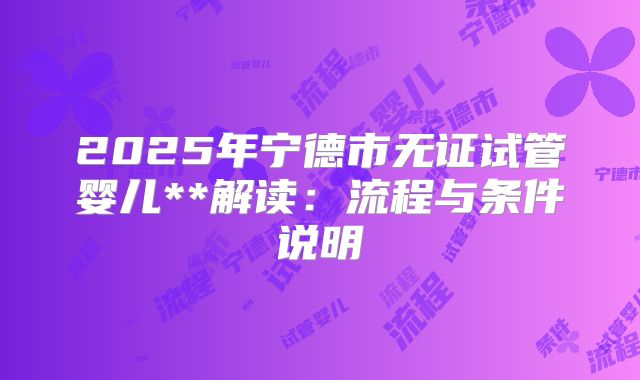 2025年宁德市无证试管婴儿**解读:流程与条件说明