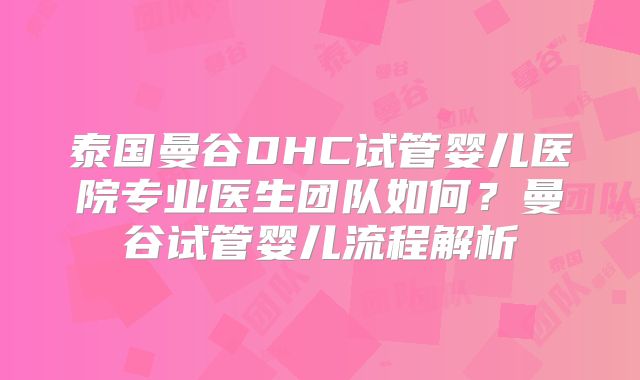 泰国曼谷DHC试管婴儿医院专业医生团队如何?曼谷试管婴儿流程解析