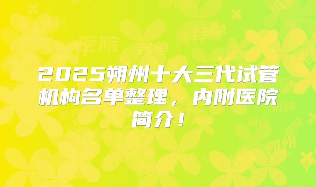 2025朔州十大三代试管机构名单整理，内附医院简介！