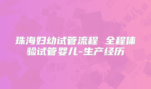 珠海妇幼试管流程 全程体验试管婴儿-生产经历
