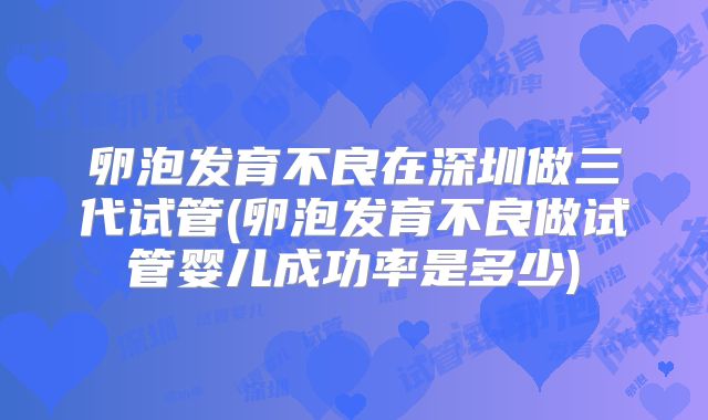 卵泡发育不良在深圳做三代试管(卵泡发育不良做试管婴儿成功率是多少)