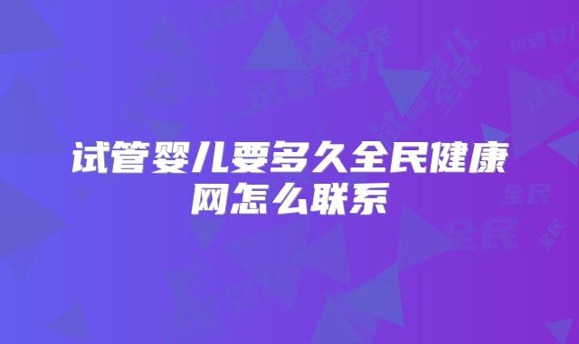试管婴儿要多久全民健康网怎么联系