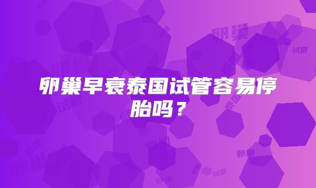 卵巢早衰泰国试管容易停胎吗？