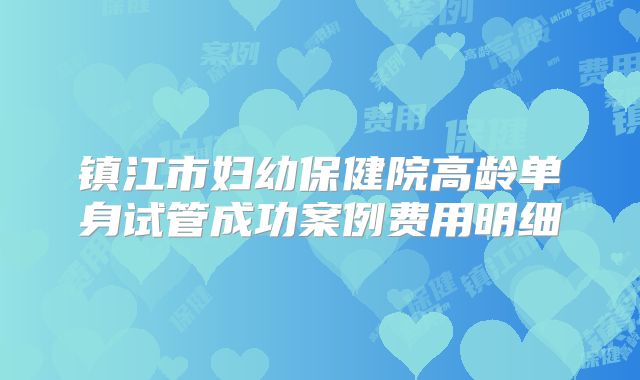 镇江市妇幼保健院高龄单身试管成功案例费用明细