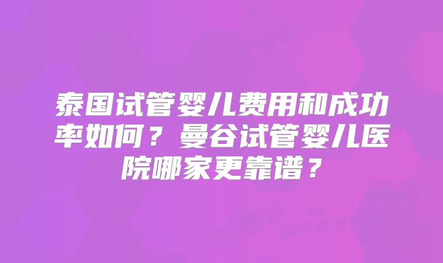 泰国试管婴儿费用和成功率如何?曼谷试管婴儿医院哪家更靠谱?