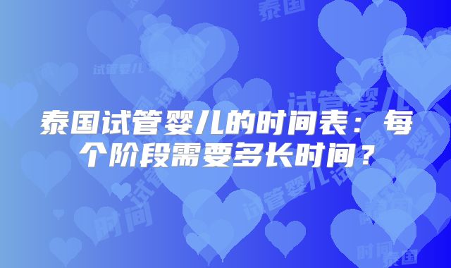泰国试管婴儿的时间表:每个阶段需要多长时间?