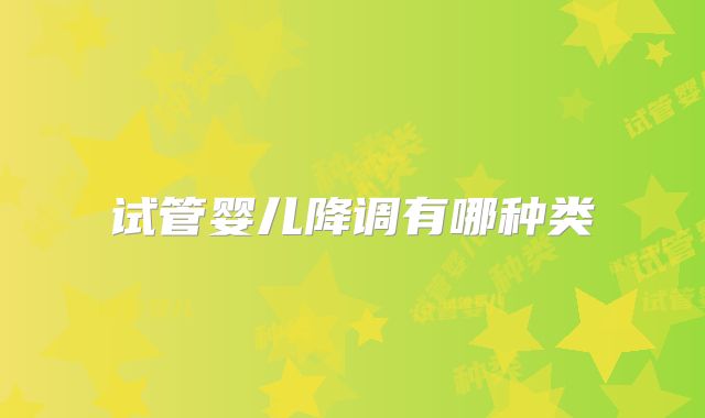 试管婴儿降调有哪种类