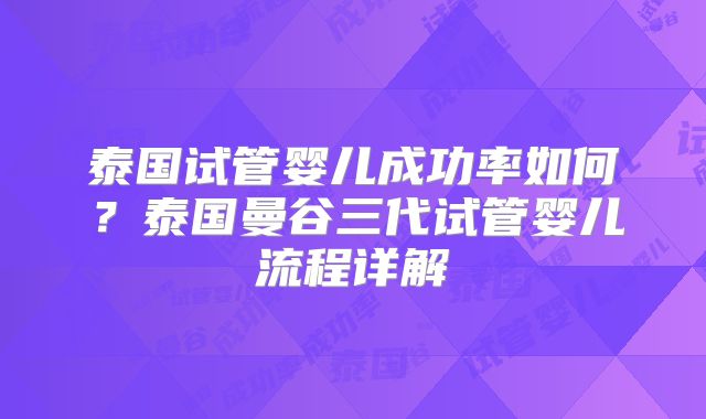 泰国试管婴儿成功率如何?泰国曼谷三代试管婴儿流程详解