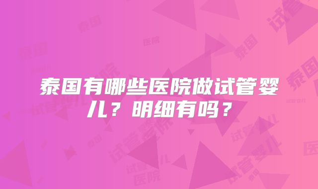 泰国有哪些医院做试管婴儿？明细有吗？