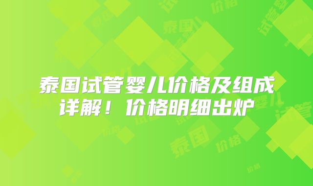 泰国试管婴儿价格及组成详解!价格明细出炉