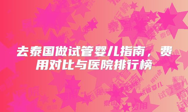 去泰国做试管婴儿指南，费用对比与医院排行榜
