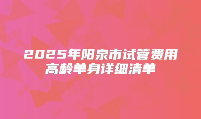2025年阳泉市试管费用高龄单身详细清单