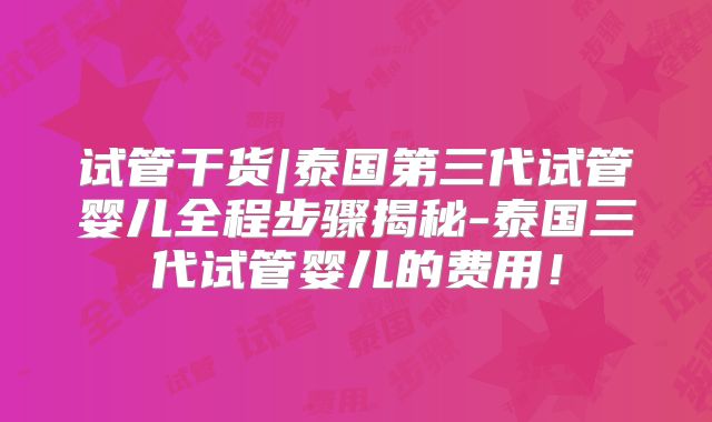 试管干货|泰国第三代试管婴儿全程步骤揭秘-泰国三代试管婴儿的费用！