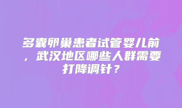 多囊卵巢患者试管婴儿前,武汉地区哪些人群需要打降调针?
