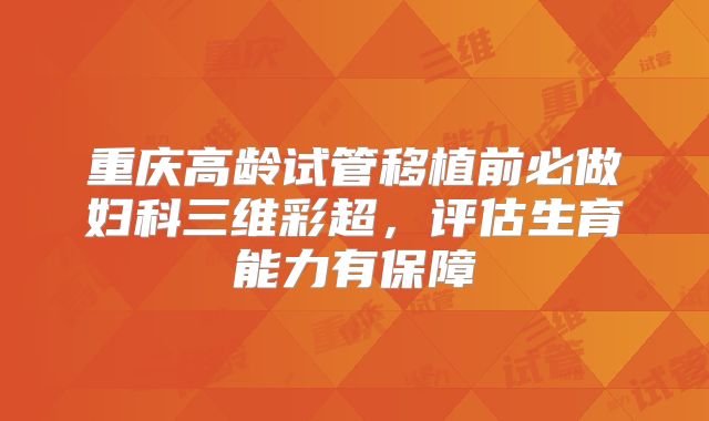 重庆高龄试管移植前必做妇科三维彩超,评估生育能力有保障