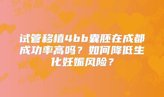 试管移植4bb囊胚在成都成功率高吗?如何降低生化妊娠风险?