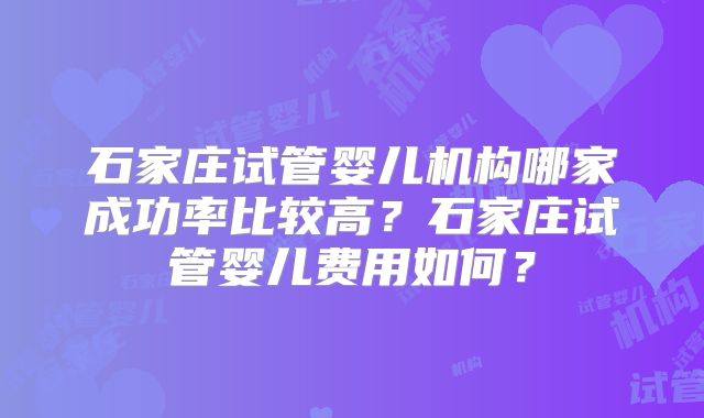 石家庄试管婴儿机构哪家成功率比较高？石家庄试管婴儿费用如何？