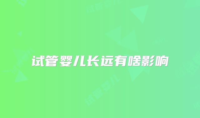 试管婴儿长远有啥影响