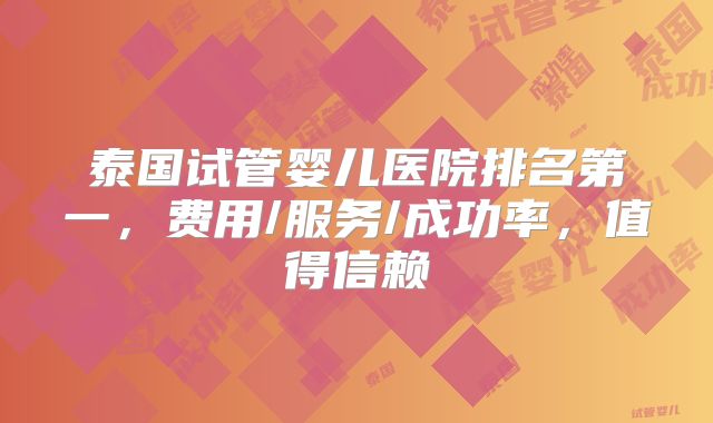泰国试管婴儿医院排名第一,费用/服务/成功率,值得信赖