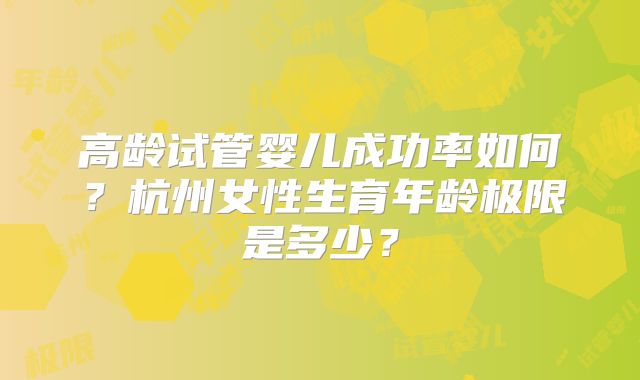 高龄试管婴儿成功率如何?杭州女性生育年龄极限是多少?