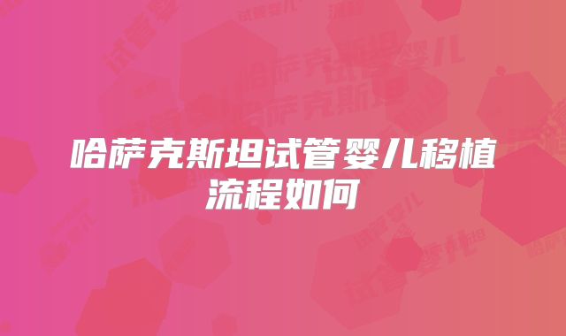 哈萨克斯坦试管婴儿移植流程如何