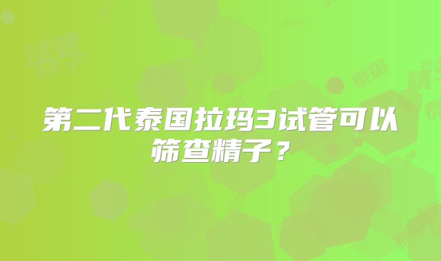 第二代泰国拉玛3试管可以筛查精子?