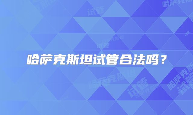 哈萨克斯坦试管合法吗?