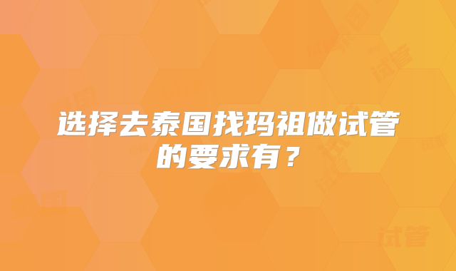 选择去泰国找玛祖做试管的要求有?