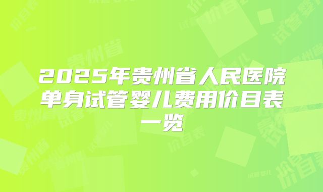 2025年贵州省人民医院单身试管婴儿费用价目表一览