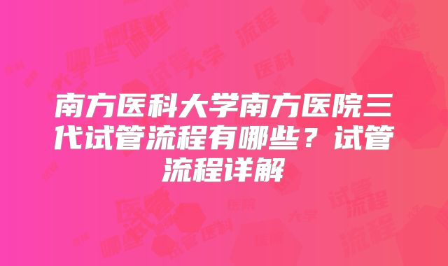 南方医科大学南方医院三代试管流程有哪些？试管流程详解