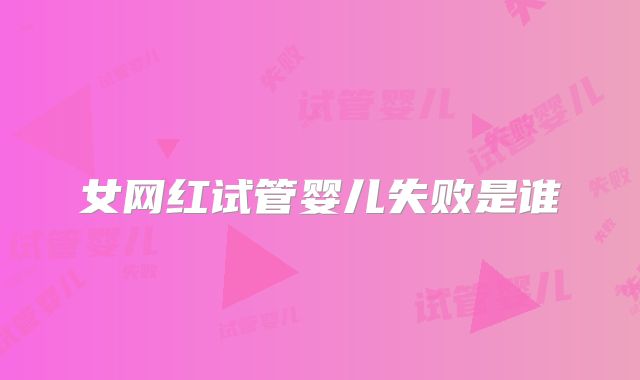 女网红试管婴儿失败是谁