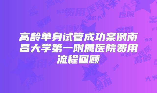 高龄单身试管成功案例南昌大学第一附属医院费用流程回顾