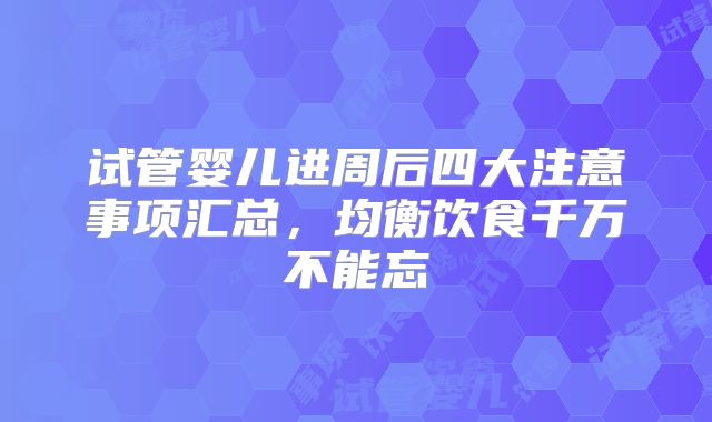 试管婴儿进周后四大注意事项汇总,均衡饮食千万不能忘