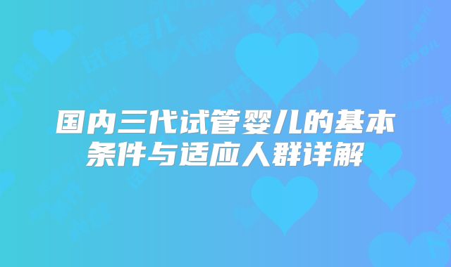 国内三代试管婴儿的基本条件与适应人群详解