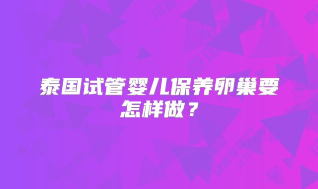 泰国试管婴儿保养卵巢要怎样做?