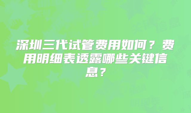 深圳三代试管费用如何？费用明细表透露哪些关键信息？