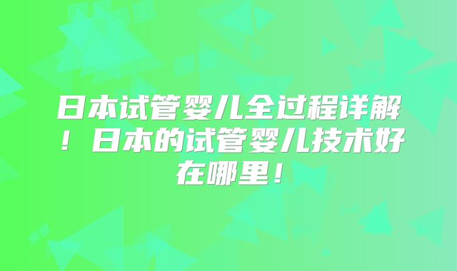 日本试管婴儿全过程详解！日本的试管婴儿技术好在哪里！