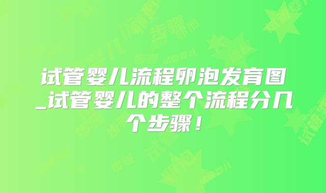 试管婴儿流程卵泡发育图_试管婴儿的整个流程分几个步骤！