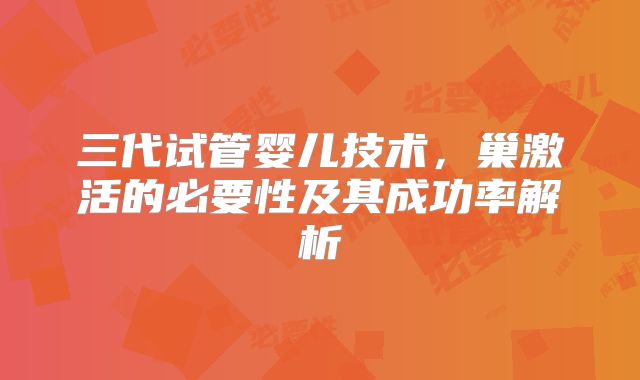 三代试管婴儿技术，巢激活的必要性及其成功率解析