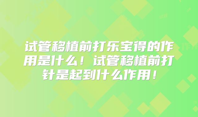试管移植前打乐宝得的作用是什么!试管移植前打针是起到什么作用!