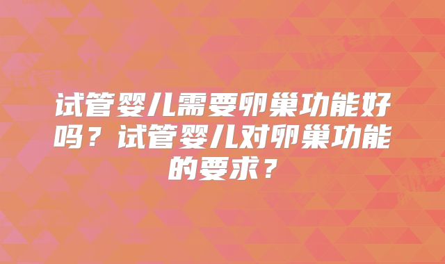 试管婴儿需要卵巢功能好吗?试管婴儿对卵巢功能的要求?