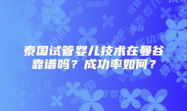 泰国试管婴儿技术在曼谷靠谱吗？成功率如何？