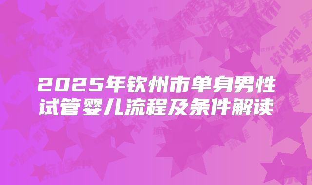 2025年钦州市单身男性试管婴儿流程及条件解读